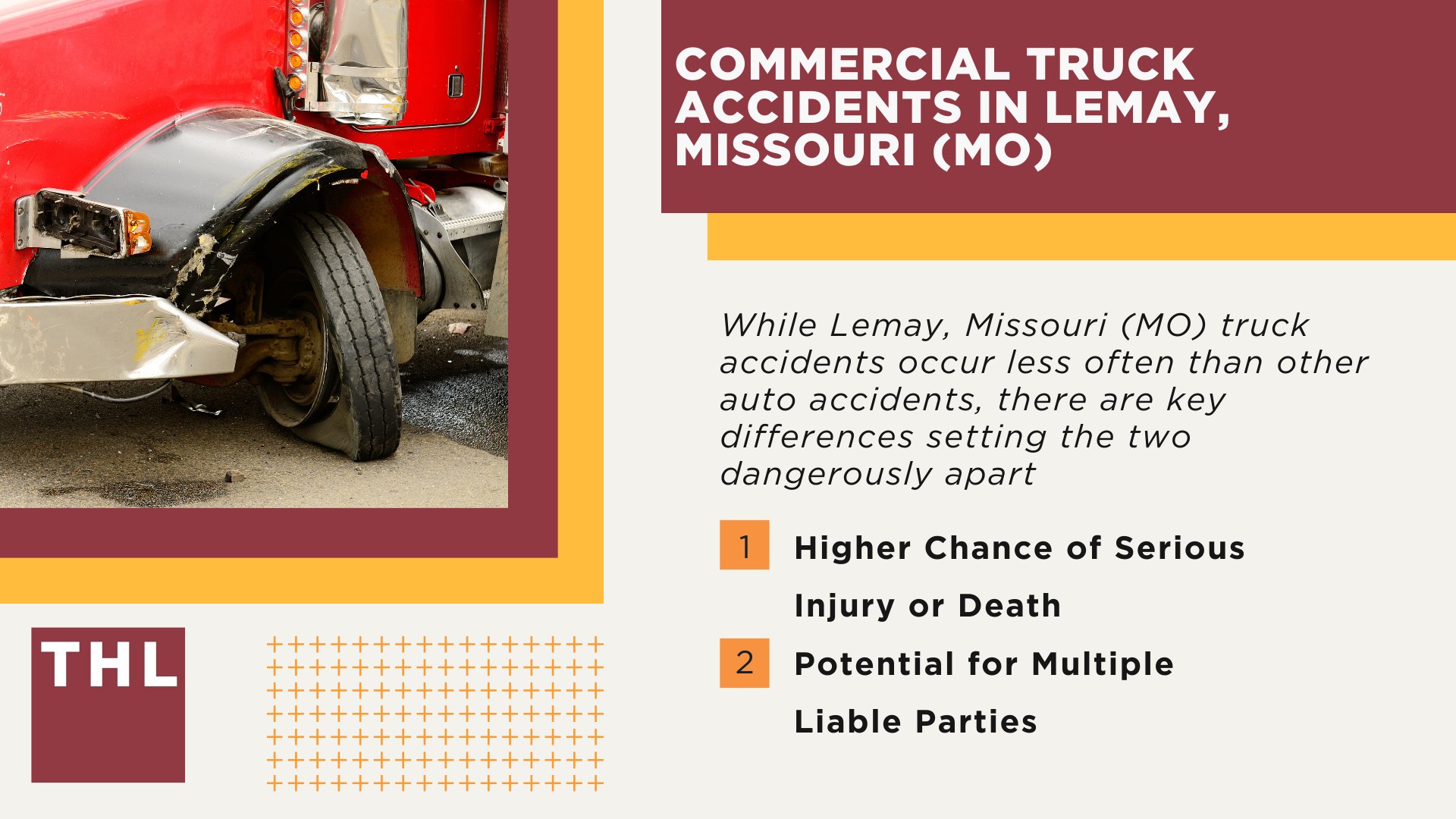 The #1 Lemay Truck Accident Lawyer; Lemay Truck Accident Lawyer; 6 Questions to Ask When Hiring a Lemay Truck Accident Lawyer; Commercial Truck Accidents in Lemay, Missouri (MO); Truck Accident Facts & Statistics; Lemay Commercial Trucking Rules & Safety Regulations for Truck Drivers; The 8 Most Common Causes of Truck Accidents in Lemay (MO); 4 Steps to Take When Filing a Lemay Trucking Accident Lawsuit; TORHOERMAN LAW The #1 Truck Accident Attorney Lemay Has to Offer!; 6 Questions to Ask When Hiring a Lemay Truck Accident Lawyer; Commercial Truck Accidents in Lemay, Missouri (MO)