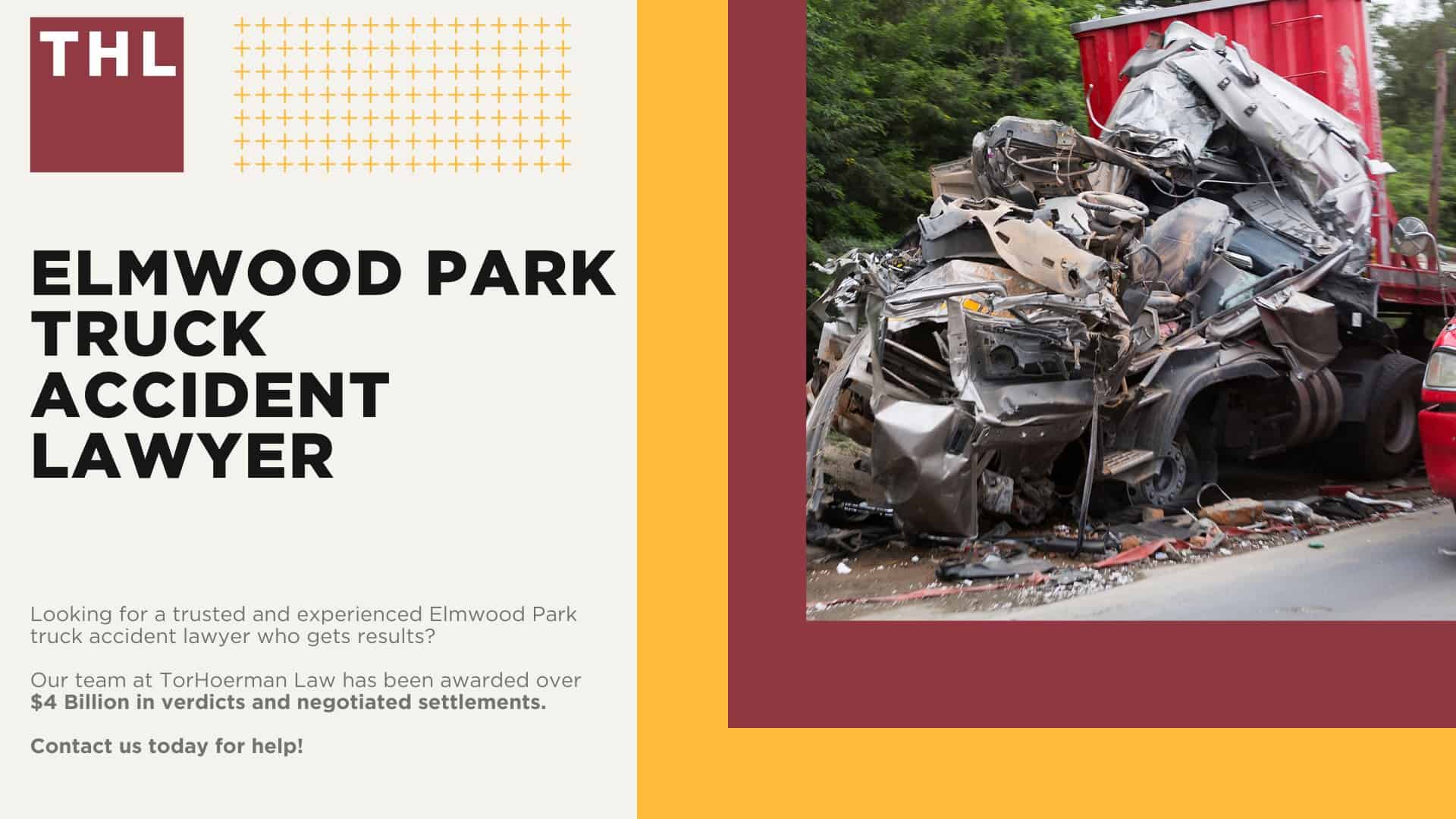 Elmwood Park Truck Accident Lawyer; How Can an Elmwood Park Truck Accident Lawyer from TorHoerman Law Help You; How Much Does it Cost to Hire a Elmwood Park Truck Accident Attorney from TorHoerman Law; Meet Our Elmwood Park Truck Accident Attorneys; Our Founder and Experienced Truck Accident Lawyer_ Tor Hoerman; Our Elmwood Park Truck Accident Lawyers Get Results; What To Do After a Truck Accident in Elmwood Park, IL; The Legal Process for Truck Accident Claims in Elmwood Park; Chicago Truck and Auto Accident Statistics; Common Causes of Semi-Truck Accidents; Common Truck Accident Injuries; TorHoerman Law_ Your Trusted Elmwood Park Truck Accident Lawyers