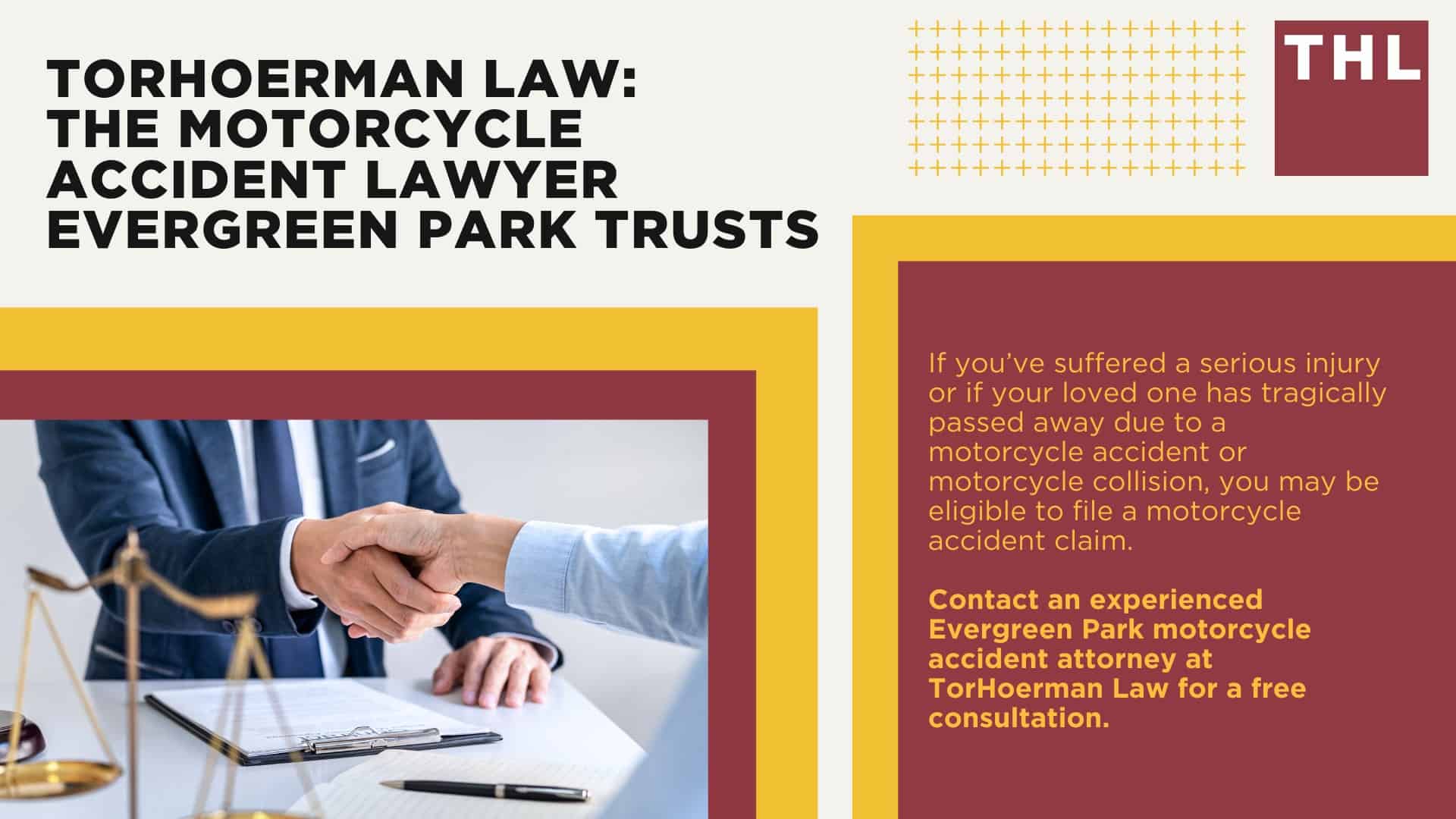 Evergreen Park Motorcycle Accident Lawyer; Meet Our Evergreen Park Motorcycle Accident Lawyers; Our Evergreen Park Motorcycle Accident Lawyers Get Results; Our Evergreen Park Motorcycle Accident Lawyers Get Results; How Much Does it Cost to Hire an Evergreen Park Motorcycle Accident Lawyer; Steps to Take After a Motorcycle Accident in Evergreen Park; Evidence in Motorcycle Accident Cases; Damages in an Evergreen Park Motorcycle Accident Claim; The Legal Process for Motorcycle Accident Claims in Evergreen Park; Common Motorcycle Accident Injuries in Evergreen Park, Illinois (IL); Common Causes of Motorcycle Accidents in Evergreen Park, Illinois (IL); TorHoerman Law_ The Motorcycle Accident Lawyer Evergreen Park Trusts