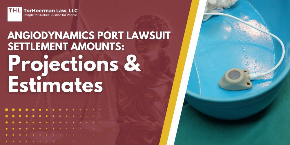 AngioDynamics Port Lawsuit Settlement Amounts Projections and Estimates; Projected AngioDynamics Port Catheter Lawsuit Settlement Amounts; AngioDynamics Port Catheter Linked to Severe Complications; What AngioDynamics Port Catheters are Under Legal Investigation; What Exactly is Wrong with the AngioDynamics Port Catheters; What are Port Catheter Devices and Why are they Used; Do You Qualify for the AngioDynamics Port Catheter Lawsuits; Evidence in the AngioDynamics Port Lawsuit; Damages in AngioDynamics Port Lawsuits; TorHoerman Law_ Investigating the AngioDynamics Port Catheter Lawsuit