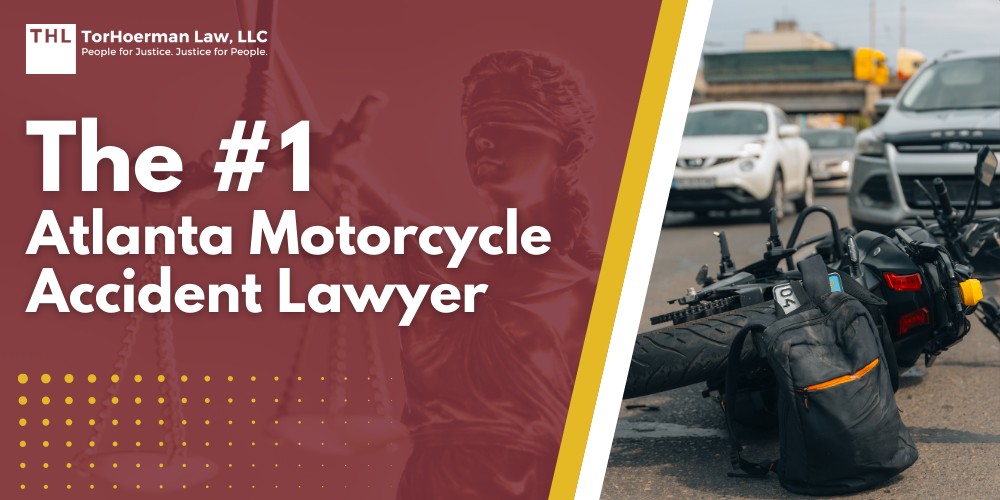 The #1 Atlanta Motorcycle Accident Lawyer; Meet Our Team of Atlanta Motorcycle Accident Lawyers; Our Founder and Experienced Romeoville Motorcycle Accident Lawyer_ Tor Hoerman; What To Do After a Motorcycle Accident in Atlanta, GA; Gathering Evidence for a Motorcycle Accident Case; Damages in Motorcycle Accident Claims; The Legal Process for Georgia Motorcycle Accident Claims Explained; Common Motorcycle Accident Injuries; Do You Qualify for a Motorcycle Accident Lawsuit; TorHoerman Law_ Experienced Georgia Motorcycle Accident Lawyers