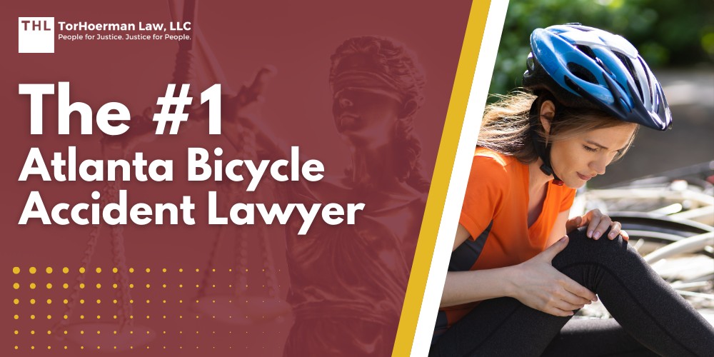 The #1 Atlanta Bicycle Accident Lawyer; Meet Our Team of Experienced Bicycle Accident Lawyers; Our Founder and Experienced Personal Injury Attorney_ Tor Hoerman; Steps to Take After a Bicycle Accident in Atlanta, GA; Gathering Evidence for a Bike Accident Case; Damages in Bike Injury Cases; The Legal Process for Bicycle Accident Cases in Georgia; Common Causes of Bicycle Accidents in Atlanta; Do You Qualify for a Bicycle Accident Claim; TorHoerman Law_ Atlanta Bicycle Accident Attorneys