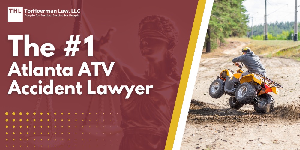The #1 Atlanta ATV Accident Lawyer; Meet Our Team of Atlanta ATV Accident Lawyers; Our Founder_ Tor Hoerman; Types of Negligent ATV Accidents and How They Occur; Common Injuries in ATV Accidents; Laws on All Terrain Vehicles, Utility Terrain Vehicles, and Off Highway Vehicles in Georgia; Do You Need Help from an ATV Accident Attorney from Our Law Firm; Gathering Evidence for an ATV Accident Case; Damages in ATV Accident Lawsuits; TorHoerman Law_ Hire an Atlanta ATV Accident Lawyer Today