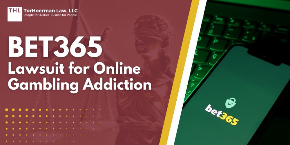 Bet365 Lawsuit for Online Gambling Addiction; Bet365 Lawsuit for Online Gambling Addiction - Bet365 Gambling Addiction Lawsuit Overview - torhoerman law; Bet365 Lawsuit for Online Gambling Addiction - What Is Being Alleged Against Online Betting Platforms - torhoerman law; Bet365 Lawsuit for Online Gambling Addiction - Who Qualifies for the Bet365 Gambling Addiction Lawsuit - torhoerman law; Bet365 Lawsuit for Online Gambling Addiction - Gathering Evidence for a Gambling Addiction Lawsuit - torhoerman law; Bet365 Lawsuit for Online Gambling Addiction - Damages in Sports Betting Lawsuits - torhoerman law; Bet365 Lawsuit for Online Gambling Addiction - TorHoerman Law Investigating Gambling Addiction Lawsuit Claims - torhoerman law