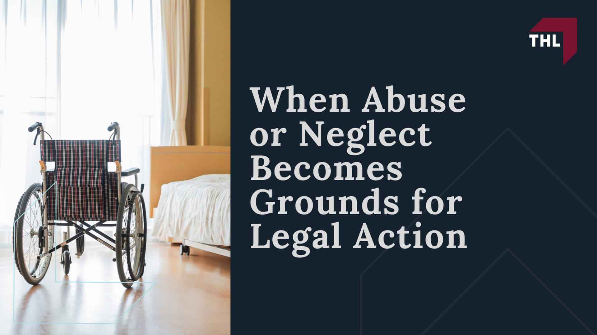 Elder Abuse in Nursing Homes Warning Signs and Legal Action - Warning Signs of Abuse and Neglect in a Nursing Home; Elder Abuse in Nursing Homes Warning Signs and Legal Action - When Abuse or Neglect Becomes Grounds for Legal Action